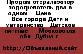 Продам стерилизатор-подогреватель два в одном. › Цена ­ 1 400 - Все города Дети и материнство » Детское питание   . Московская обл.,Дубна г.